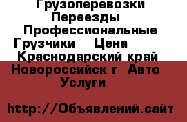 Грузоперевозки Переезды   Профессиональные Грузчики. › Цена ­ 500 - Краснодарский край, Новороссийск г. Авто » Услуги   